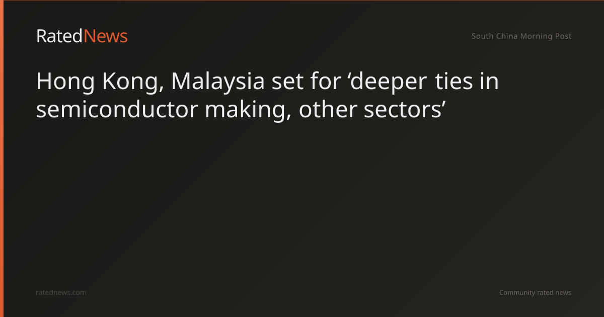 Hong Kong and Malaysia Strengthen Economic Ties and Semiconductor Cooperation