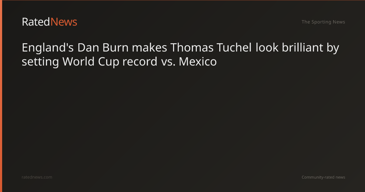 England's Dan Burn makes Thomas Tuchel look brilliant by setting World